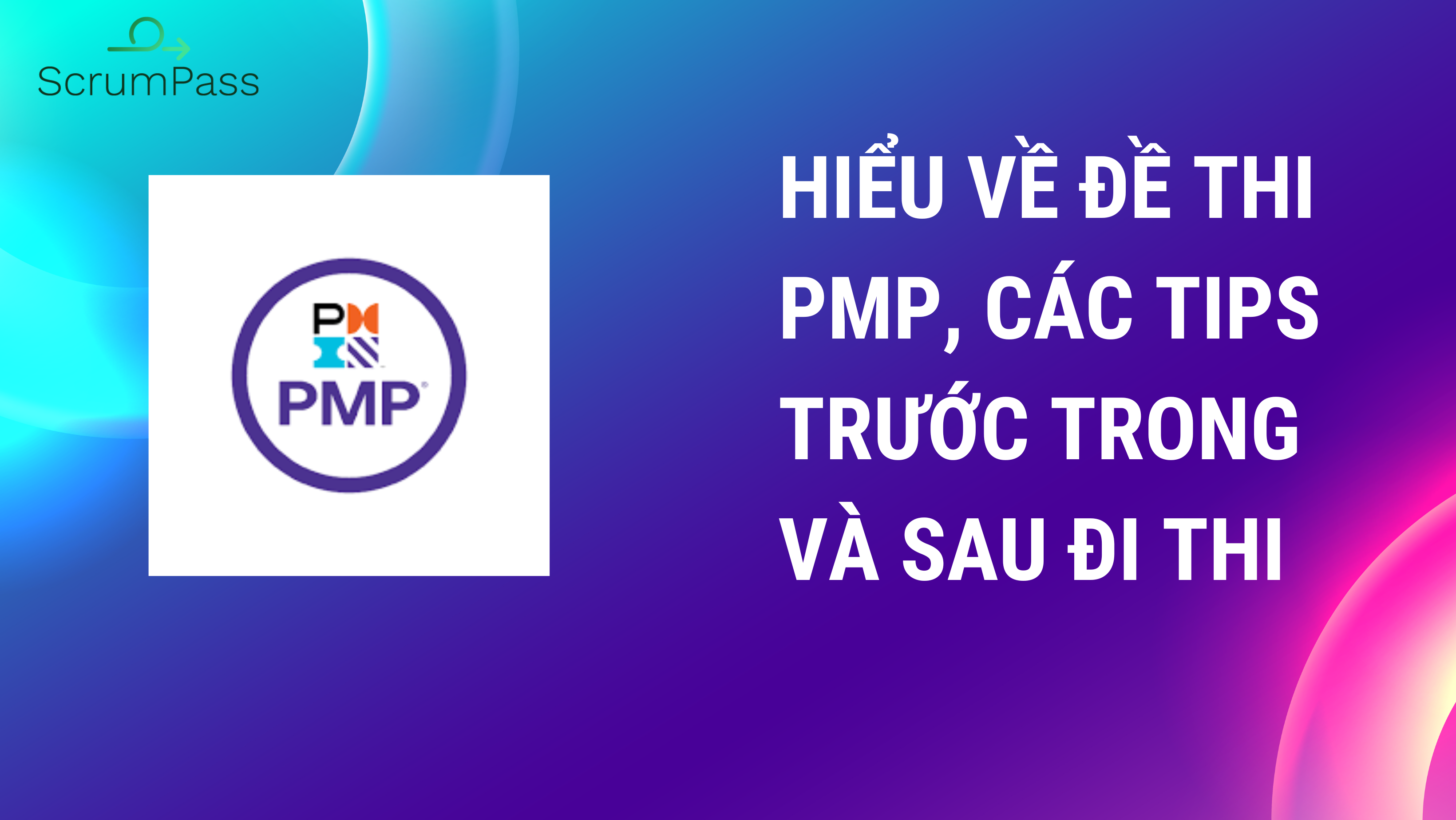 Các lưu ý trước, trong và sau khi thi PMP. Các tips về đề thi cũng như 3 tips ôn thi hiệu quả bạn cần biết khi ôn thi PMP